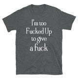 I'm too F**cked up Mens Shirt