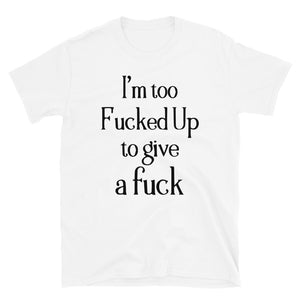 I'm too F**cked up Mens Shirt