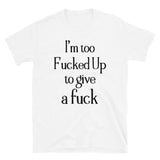 I'm too F**cked up Mens Shirt